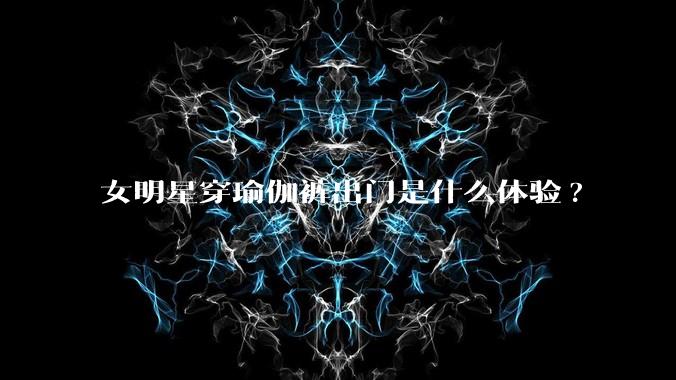 女明星穿瑜伽裤出门是什么体验?