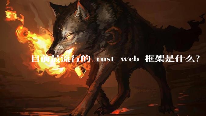 目前最流行的 rust web 框架是什么？