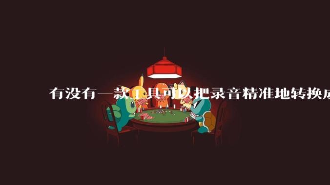 有没有一款工具可以把录音精准地转换成文字？