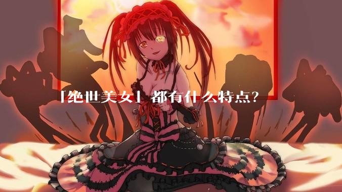 「绝世美女」都有什么特点？