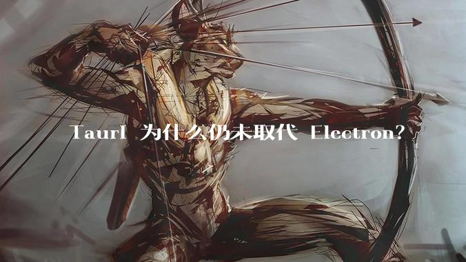 Tauri 为什么仍未取代 Electron？