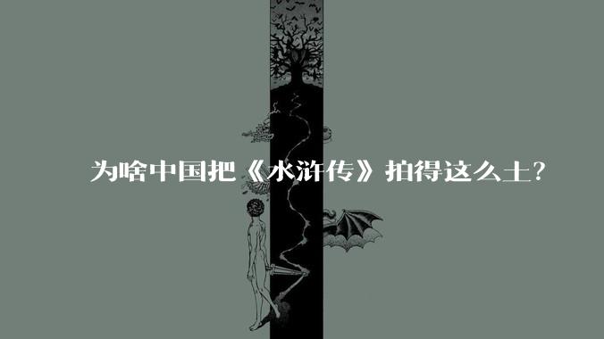 为啥中国把《水浒传》拍得这么土？