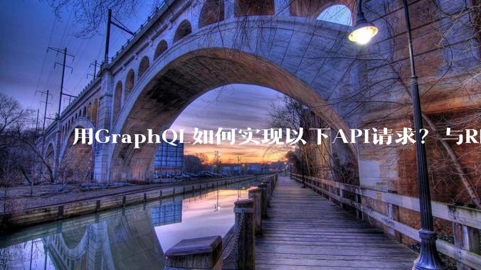 用GraphQL如何实现以下API请求？与REST的思路相比实现方法孰优孰劣？