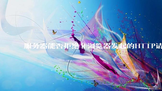 服务器能否拒绝非浏览器发起的HTTP请求？