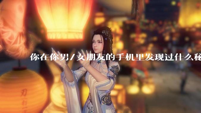 你在你男/女朋友的手机里发现过什么秘密？
