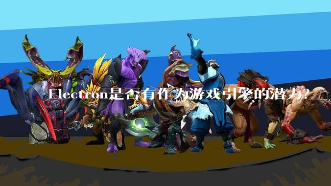 Electron是否有作为游戏引擎的潜力？
