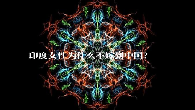 印度女性为什么不嫁到中国？
