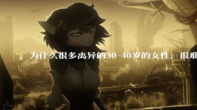 为什么很多离异的30-40岁的女性，很难找到老公再婚？