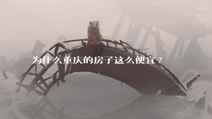 为什么重庆的房子这么便宜?