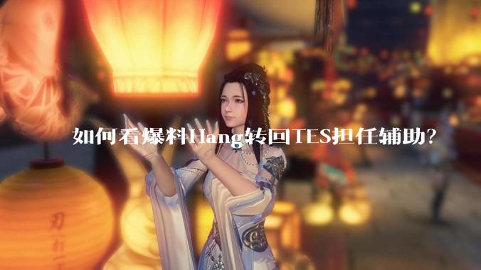 如何看爆料Hang转回TES担任辅助？