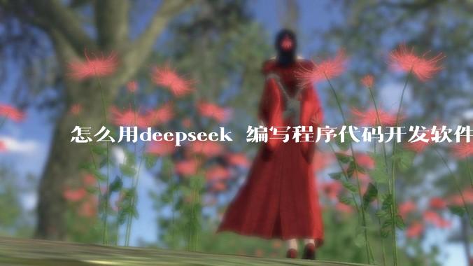 怎么用deepseek 编写程序代码开发软件？