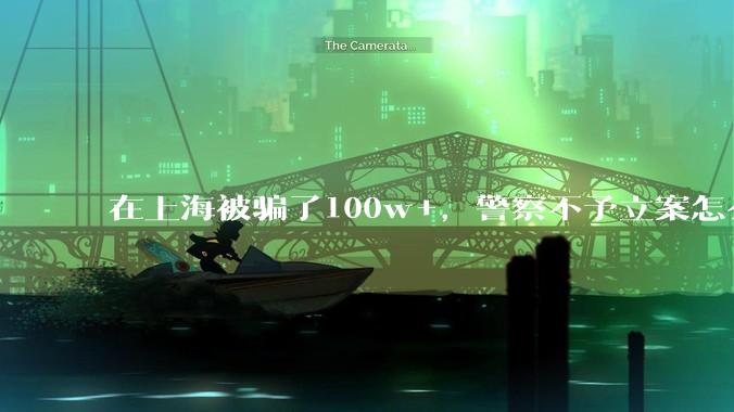 在上海被骗了100w+，警察不予立案怎么办？