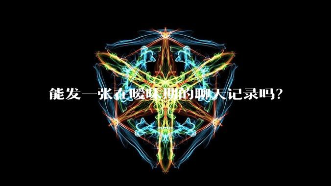 能发一张在暧昧期的聊天记录吗？