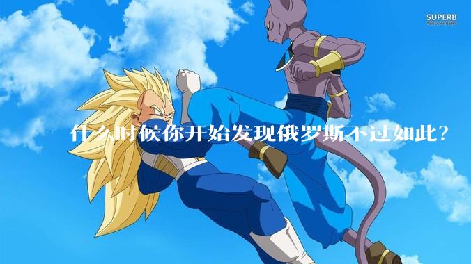 什么时候你开始发现俄罗斯不过如此？