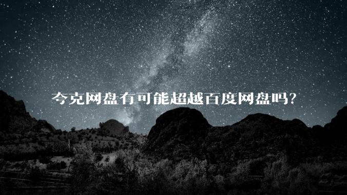 夸克网盘有可能超越百度网盘吗？