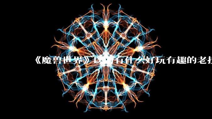 《魔兽世界》以前有什么好玩有趣的老技能?