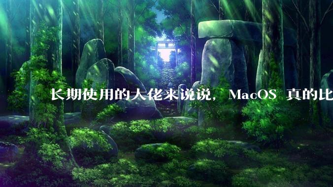 长期使用的大佬来说说，MacOS 真的比 Windows 稳定吗？