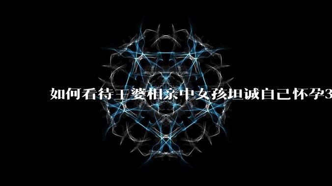 如何看待王婆相亲中女孩坦诚自己怀孕3个月，男方就直接拒绝了？