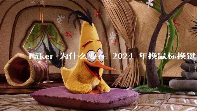 Faker 为什么要在 2024 年换鼠标换键盘换姿势去打比赛？