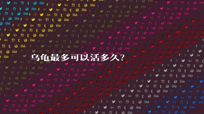 乌龟最多可以活多久？