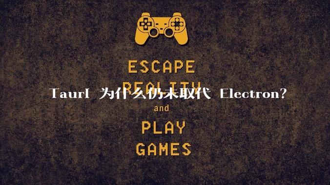 Tauri 为什么仍未取代 Electron？