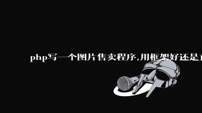 php写一个图片售卖程序,用框架好还是直接写好?