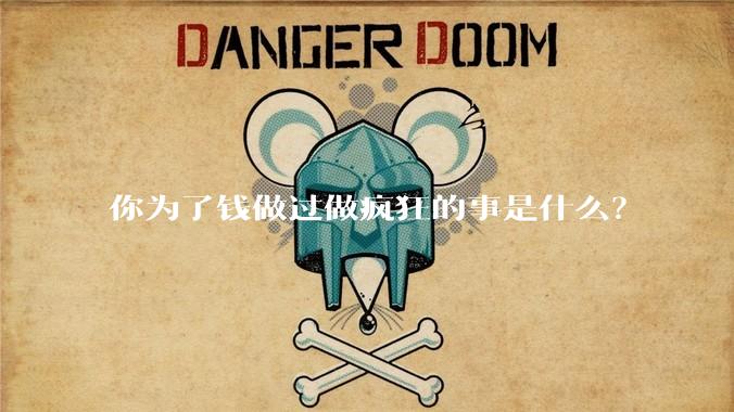 你为了钱做过做疯狂的事是什么？
