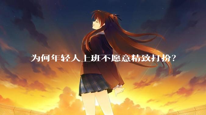 为何年轻人上班不愿意精致打扮？