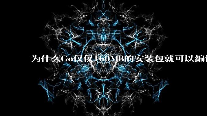 为什么Go仅仅160MB的安装包就可以编译程序，而Rust却还需要几个GB的VC++才能编译？