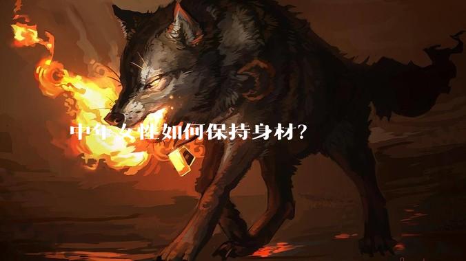 中年女性如何保持身材？