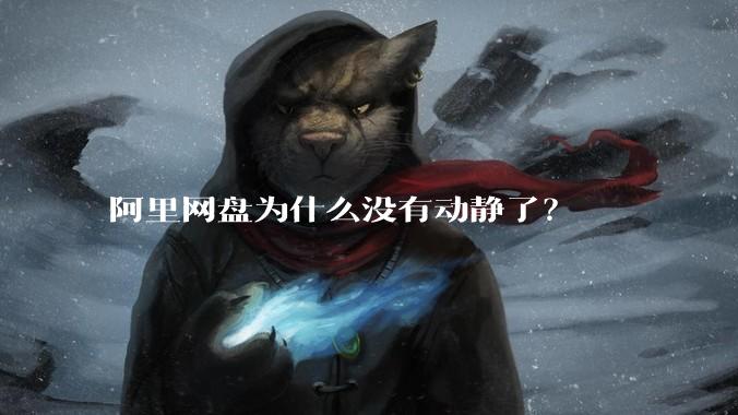 阿里网盘为什么没有动静了？