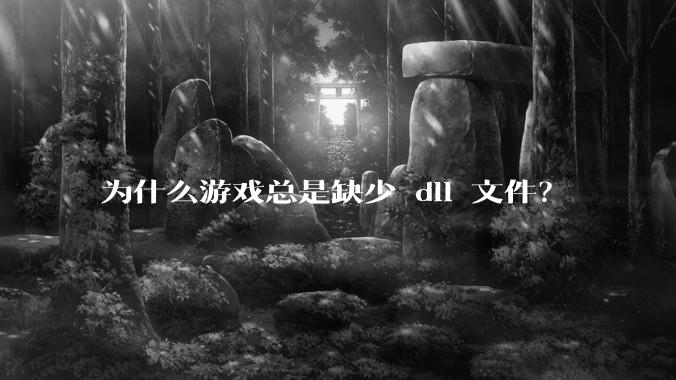 为什么游戏总是缺少 dll 文件？