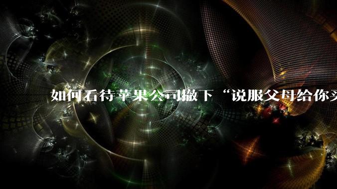 如何看待苹果公司撤下“说服父母给你买一台 Mac”的广告***，上线仅一天？