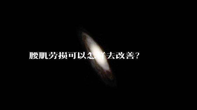 腰肌劳损可以怎样去改善？