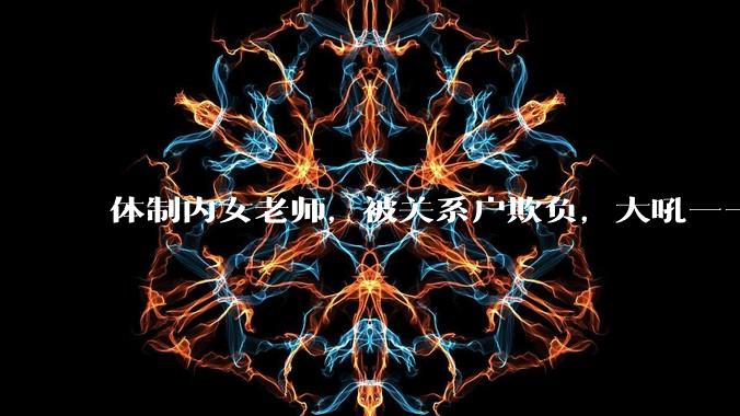 体制内女老师，被关系户欺负，大吼——"不干就给老子滚"，我该怎么办？