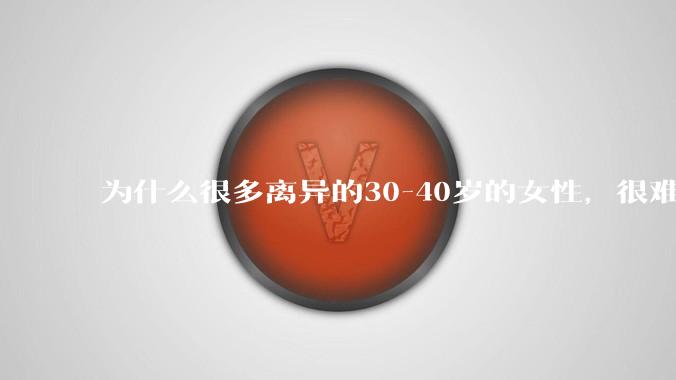 为什么很多离异的30-40岁的女性，很难找到老公再婚？