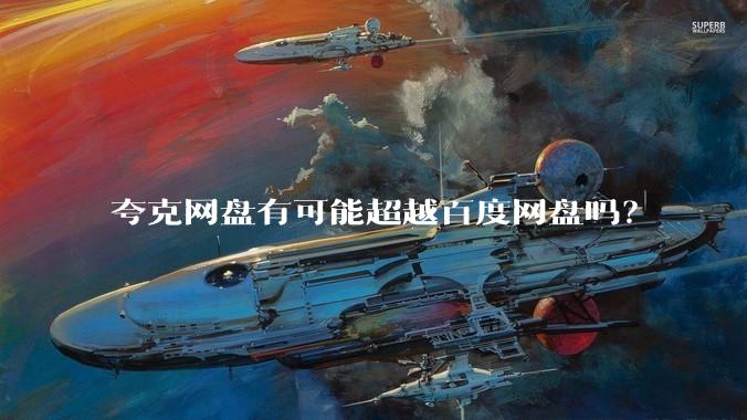 夸克网盘有可能超越百度网盘吗？
