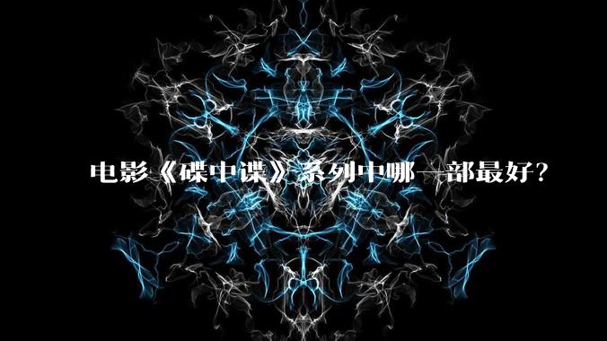 电影《碟中谍》系列中哪一部最好？