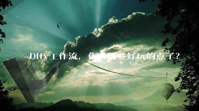 Dify工作流，你有哪些好玩的点子？