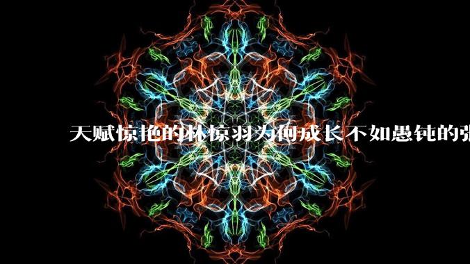 天赋惊艳的林惊羽为何成长不如愚钝的张小凡？