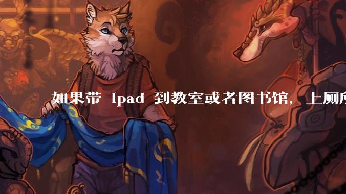 如果带 ipad 到教室或者图书馆，上厕所时候会不会被偷？