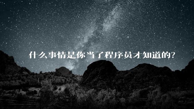 什么事情是你当了程序员才知道的？