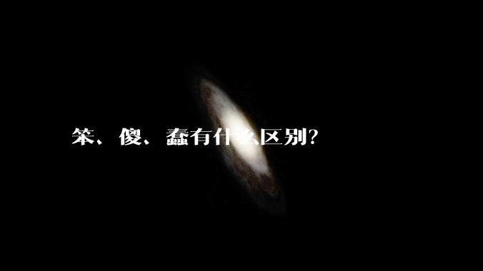 笨、傻、蠢有什么区别？