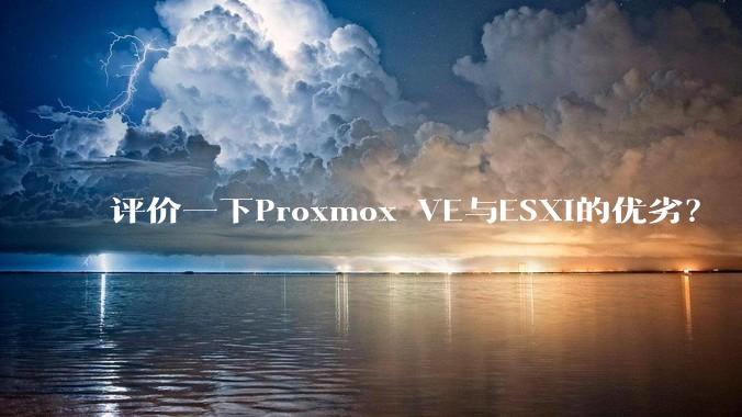 评价一下Proxmox VE与ESXi的优劣？