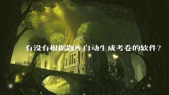 有没有根据题库自动生成考卷的软件？