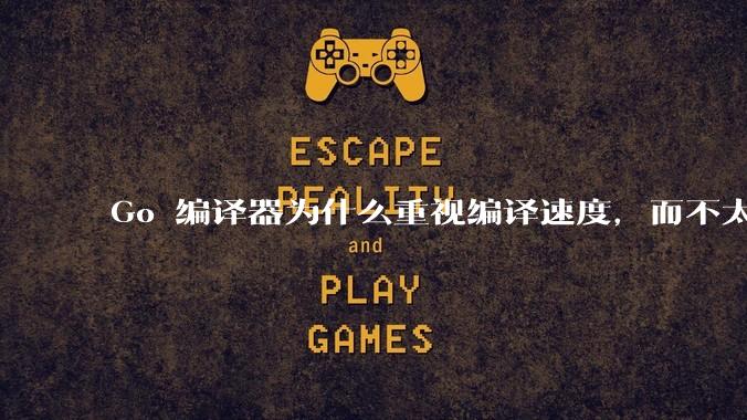 Go 编译器为什么重视编译速度，而不太重视译后代码性能？