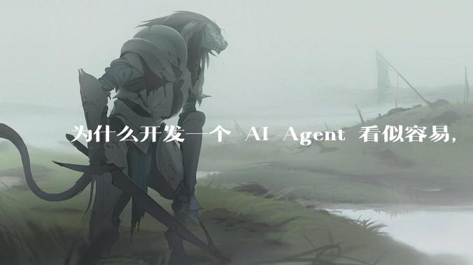 为什么开发一个 AI Agent 看似容易，但真正让它「好用」却如此困难？技术瓶颈主要在哪里？