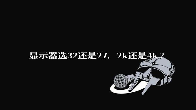 显示器选32还是27，2k还是4k?
