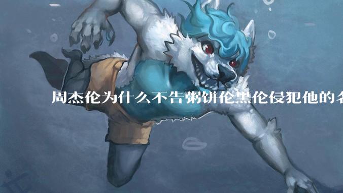 周杰伦为什么不告粥饼伦黑伦侵犯他的名誉权?