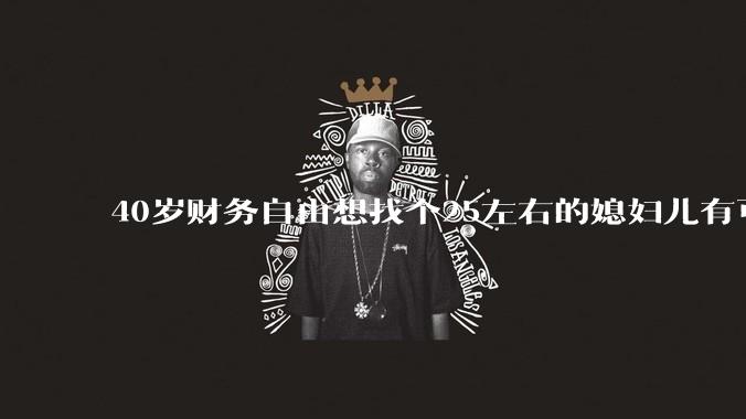 40岁财务自由想找个25左右的媳妇儿有可能吗？